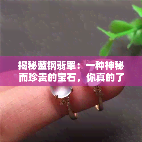 揭秘蓝钢翡翠：一种神秘而珍贵的宝石，你真的了解它吗？