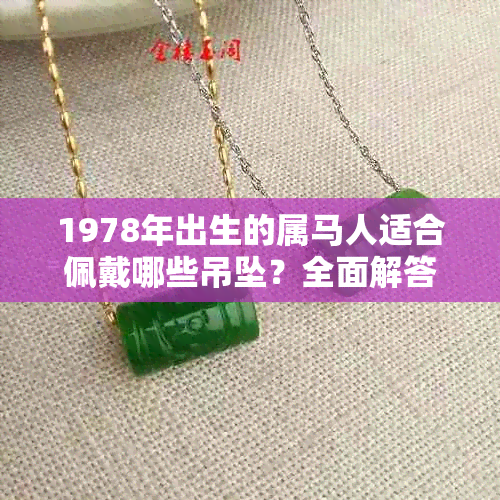 1978年出生的属马人适合佩戴哪些吊坠？全面解答您的选择困惑