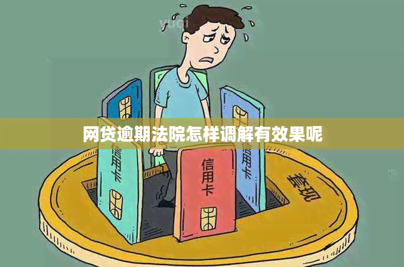 网贷逾期法院怎样调解有效果呢