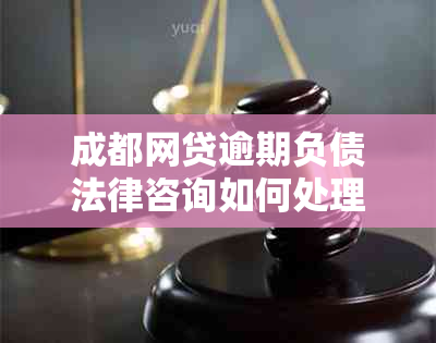 成都网贷逾期负债法律咨询如何处理