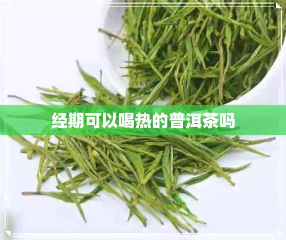 经期可以喝热的普洱茶吗