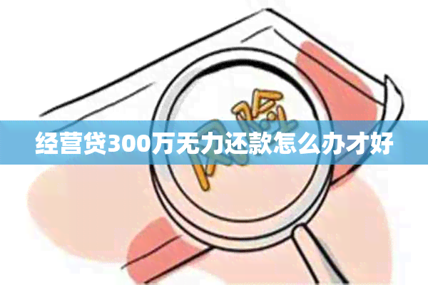 经营贷300万无力还款怎么办才好