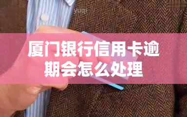 厦门银行信用卡逾期会怎么处理