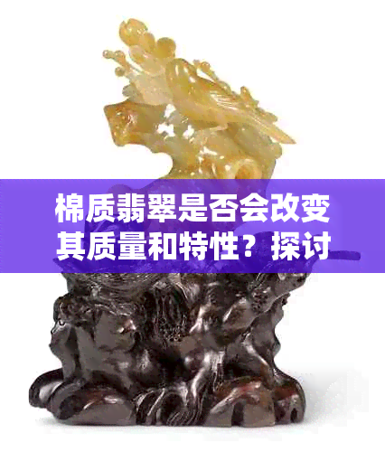 棉质翡翠是否会改变其质量和特性？探讨棉质对翡翠价值的影响