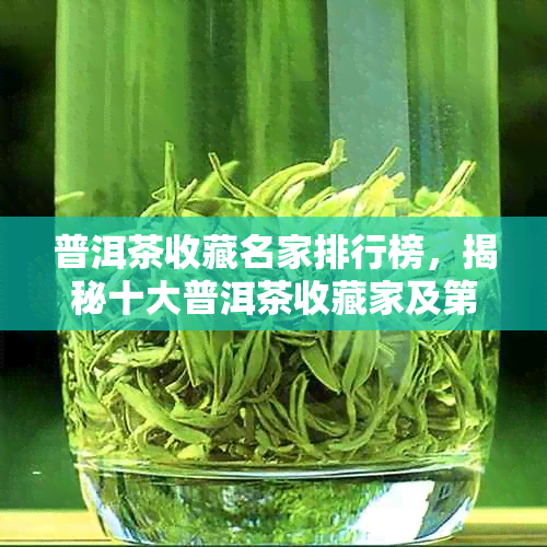 普洱茶收藏名家排行榜，揭秘十大普洱茶收藏家及之一人。