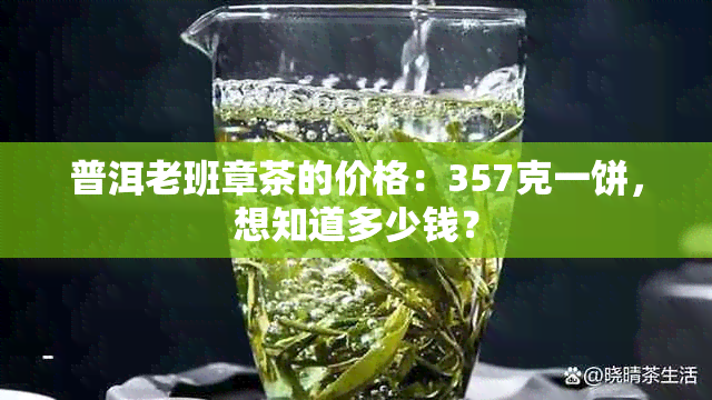 普洱老班章茶的价格：357克一饼，想知道多少钱？