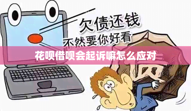 花呗借呗会起诉嘛怎么应对