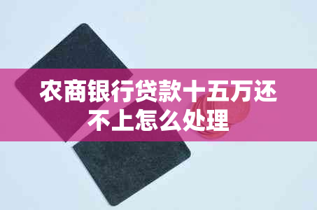 农商银行贷款十五万还不上怎么处理