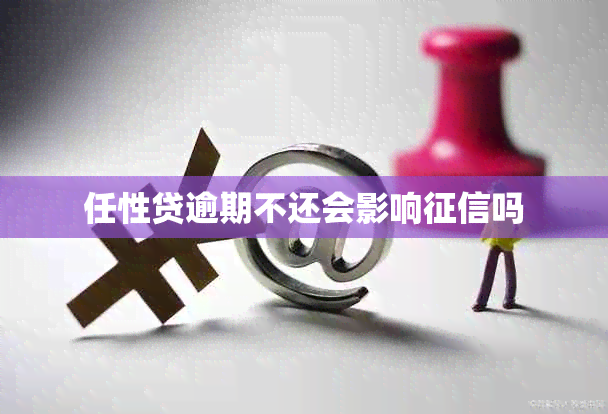 任性贷逾期不还会影响吗