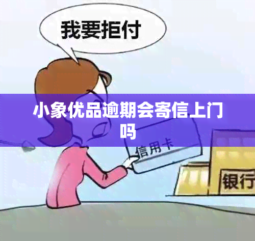 小象优品逾期会寄信上门吗