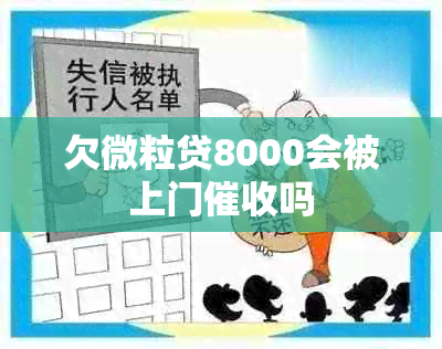 欠微粒贷8000会被上门吗