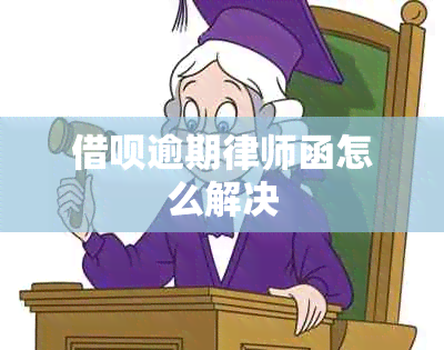 借呗逾期律师函怎么解决