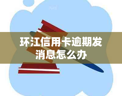 环江信用卡逾期发消息怎么办