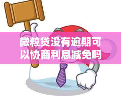 微粒贷没有逾期可以协商利息减免吗