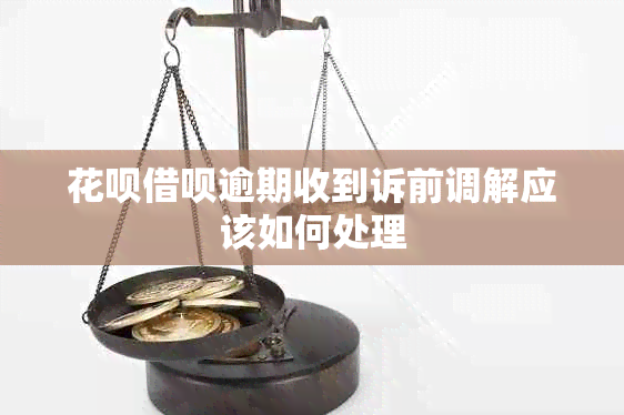 花呗借呗逾期收到诉前调解应该如何处理