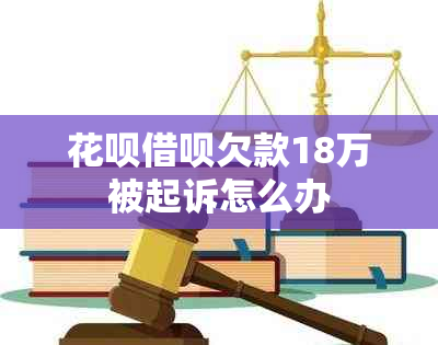 花呗借呗欠款18万被起诉怎么办