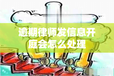 逾期律师发信息开庭会怎么处理