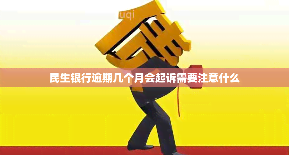 民生银行逾期几个月会起诉需要注意什么