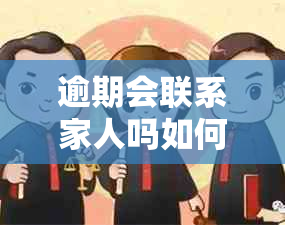 逾期会联系家人吗如何处理