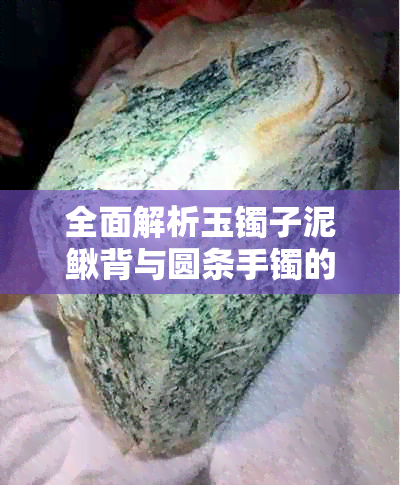 全面解析玉镯子泥鳅背与圆条手镯的差异：选购指南与款式比较