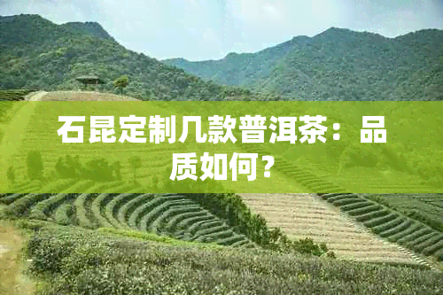 石昆定制几款普洱茶：品质如何？