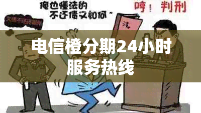 电信橙分期24小时服务热线