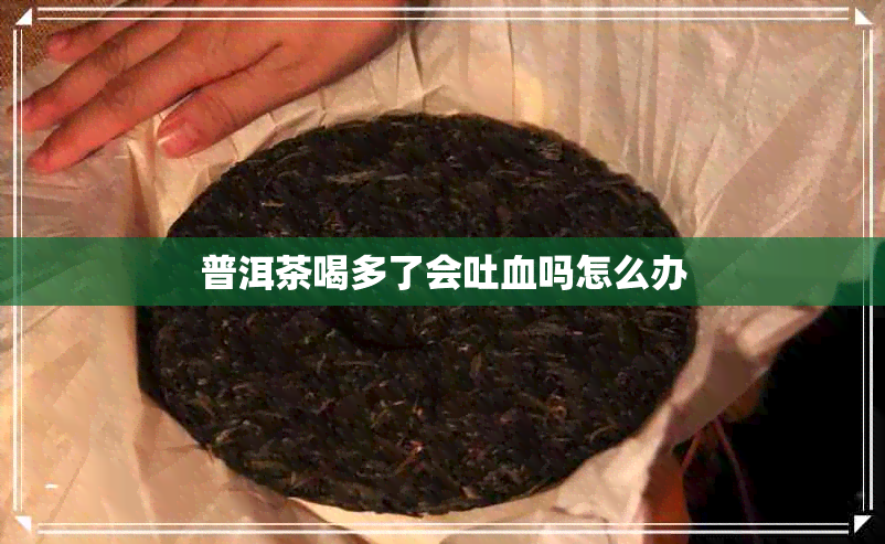 普洱茶喝多了会吐血吗怎么办