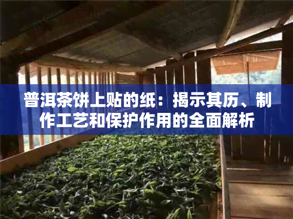 普洱茶饼上贴的纸：揭示其历、制作工艺和保护作用的全面解析