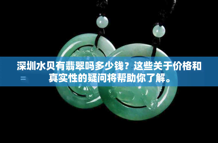 深圳水贝有翡翠吗多少钱？这些关于价格和真实性的疑问将帮助你了解。