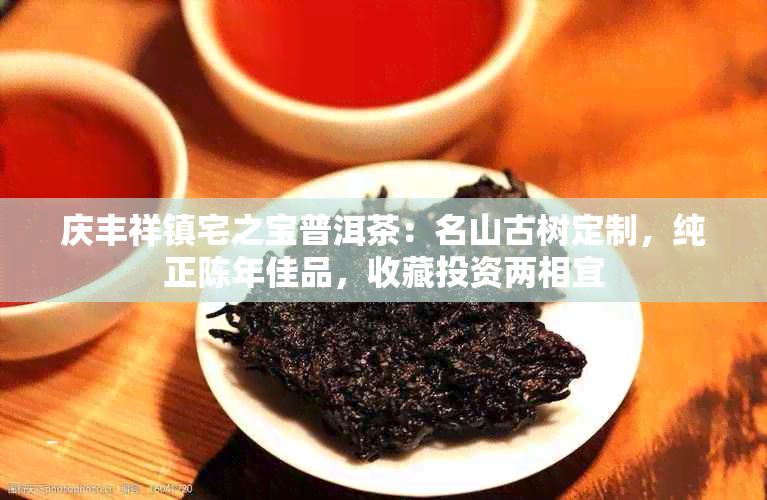 庆丰祥镇宅之宝普洱茶：名山古树定制，纯正陈年佳品，收藏投资两相宜