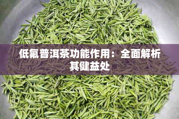 低氟普洱茶功能作用：全面解析其健益处