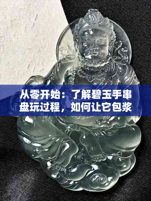 从零开始：了解碧玉手串盘玩过程，如何让它包浆的完整指南