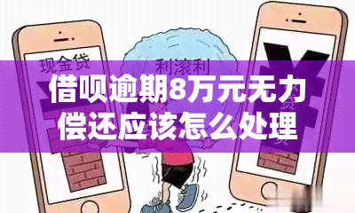 借呗逾期8万元无力偿还应该怎么处理