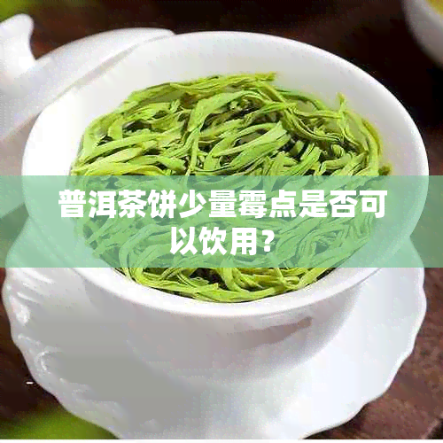 普洱茶饼少量霉点是否可以饮用？