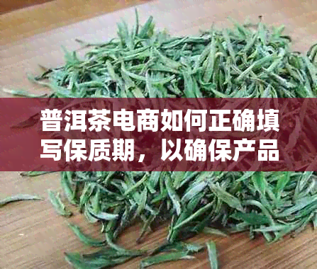 普洱茶电商如何正确填写保质期，以确保产品质量与消费者权益？