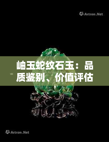 岫玉蛇纹石玉：品质鉴别、价值评估与适用场景全解析