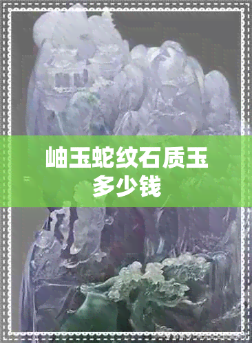 岫玉蛇纹石质玉多少钱