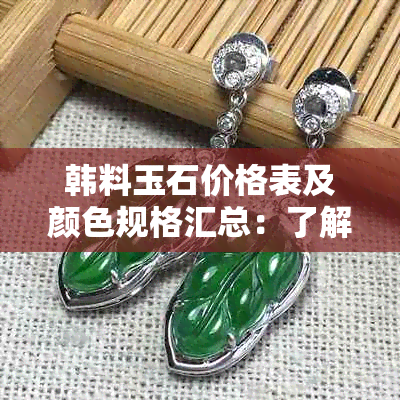 韩料玉石价格表及颜色规格汇总：了解当前市场行情和价格水平。