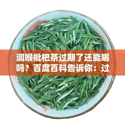 润喉枇杷茶过期了还能喝吗？百度百科告诉你：过期的枇杷露和膏是否可饮用。