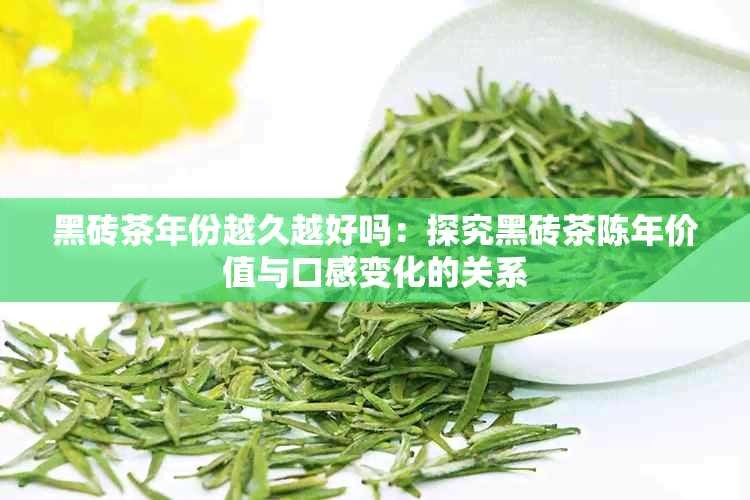 黑砖茶年份越久越好吗：探究黑砖茶陈年价值与口感变化的关系