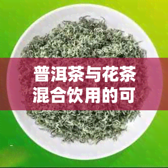 普洱茶与花茶混合饮用的可行性及相关功效探究