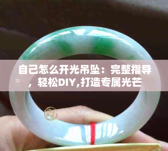 自己怎么开光吊坠：完整指导，轻松DIY,打造专属光芒