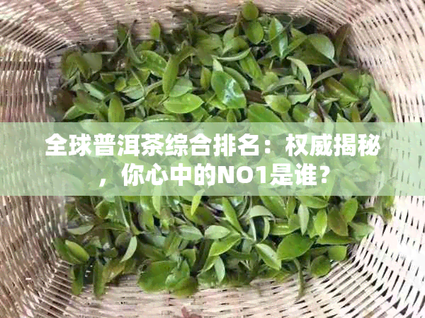 全球普洱茶综合排名：权威揭秘，你心中的NO1是谁？