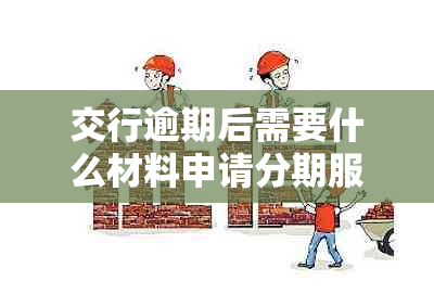 交行逾期后需要什么材料申请分期服务