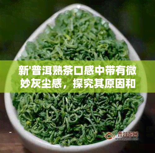 新'普洱熟茶口感中带有微妙灰尘感，探究其原因和品鉴技巧'