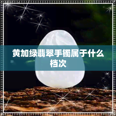 黄加绿翡翠手镯属于什么档次