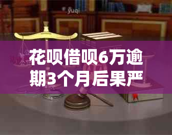 花呗借呗6万逾期3个月后果严重吗