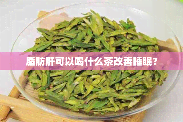 脂肪肝可以喝什么茶改善睡眠？