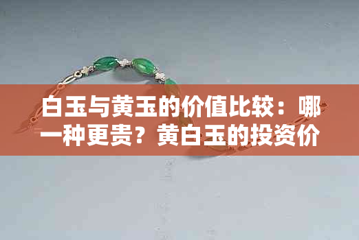 白玉与黄玉的价值比较：哪一种更贵？黄白玉的投资价值如何？