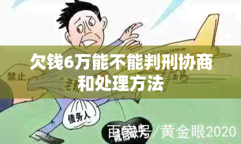 欠钱6万能不能判刑协商和处理方法